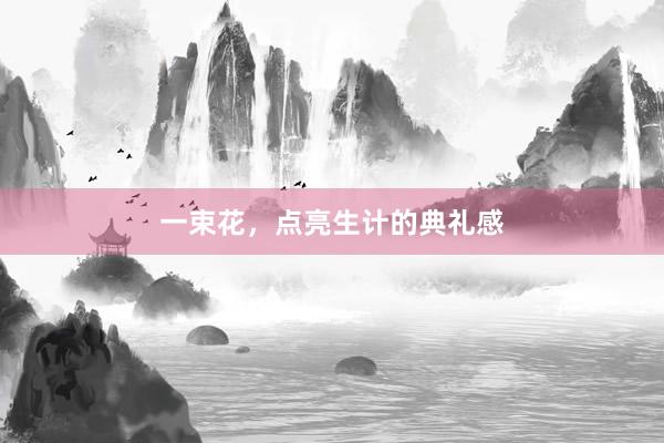 一束花,点亮生计的典礼感
