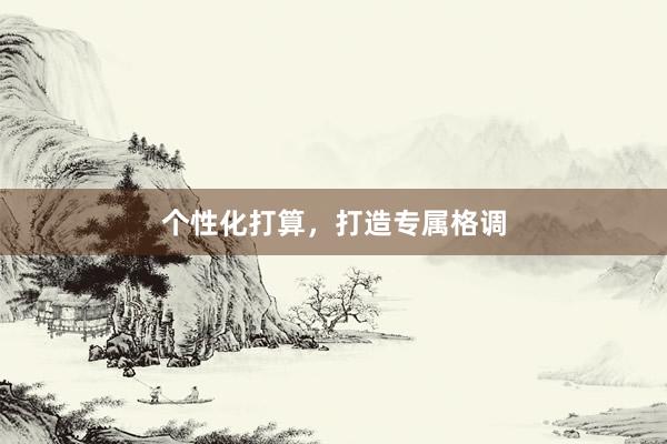 个性化打算，打造专属格调