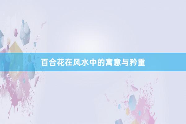 百合花在风水中的寓意与矜重
