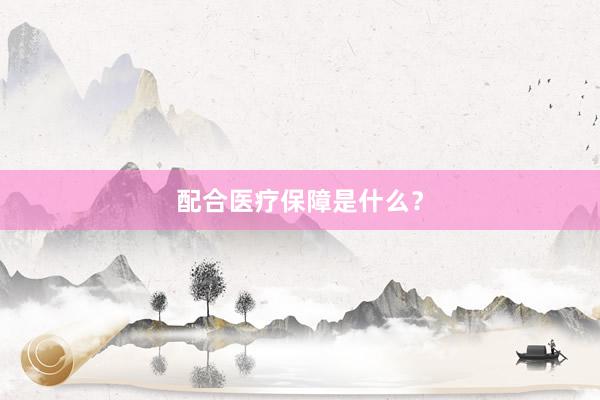 配合医疗保障是什么？